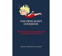 The Swim Mom's Cookbook: The Next Step In Advancing Your Swimmer's Performance