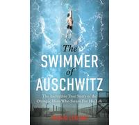 The Swimmer of Auschwitz: The Incredible True Story of the Olympic Hero Who Swam For His Life