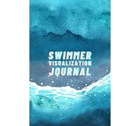 The Swimmer Visualization Journal: A 60-Day Journal to Optimize Your Champion Mindset, Maximize Performance and Master Self-Belief