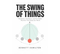 The Swing of Things: Pendulums, Oscillation, and the Hidden Rhythms That Shape Our World