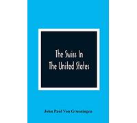 The Swiss In The United States, A Compilation Prepared For The Swiss-American Historical Society As The Second Volume Of Its Publications