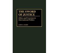 The Sword of Justice: Ethics and Coercion in International Politics (Washington Papers; 176)