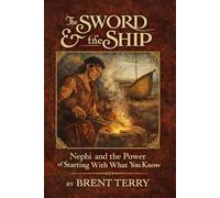 The Sword & the Ship: Nephi and the Power of Starting With What You Know