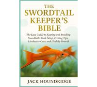 THE SWORDTAIL KEEPER’S BIBLE: The Easy Guide to Keeping and Breeding Swordtails: Tank Setup, Feeding Tips, Livebearer Care, and Healthy Growth