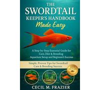 THE SWORDTAIL KEEPER’S HANDBOOK: A step by step Essential guide for Care, diet, Breeding, Aquarium Setup and beginners guide