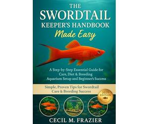 THE SWORDTAIL KEEPER’S HANDBOOK: A step by step Essential guide for Care, diet, Breeding, Aquarium Setup and beginners guide