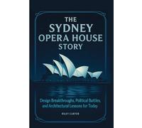 The Sydney Opera House Story: Design Breakthroughs, Political Battles, and Architectural Lessons for Today: 1 (Architectural Icons: History, Design, and Legacy)