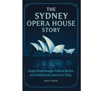 The Sydney Opera House Story: Design Breakthroughs, Political Battles, and Architectural Lessons for Today (Icons of Architecture)