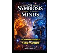 The Symbiosis Of Minds: How Humans and AI Will Think Together (The Consciousness Series)