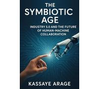 The Symbiotic Age:: Industry 5.0 and the Future of Human-Machine Collaboration