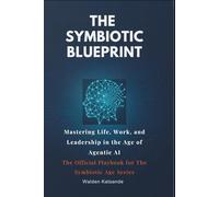The Symbiotic Blueprint: Mastering Life, Work, and Leadership in the Age of Agentic AI | The Official Playbook for The Symbiotic Age Series