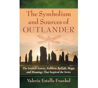 The Symbolism and Sources of Outlander: The Scottish Fairies, Folklore, Ballads, Magic and Meanings That Inspired the Series