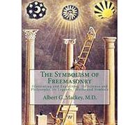 The Symbolism of Freemasonry: Illustrating and Explaining Its Science and Philosophy, its Legends, Myths and Symbols