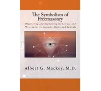 The Symbolism of Freemasonry: Illustrating and Explaining Its Science and Philosophy, its Legends, Myths and Symbols