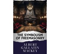 The Symbolism of Freemasonry: Unveiling Freemasonry Symbolism. A Classic Journey. The Original Classic (annotated)