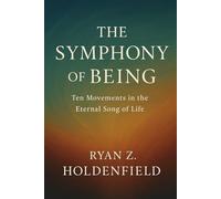 The Symphony of Being: Ten Movements in the Eternal Song of Life