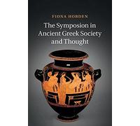 The Symposion in Ancient Greek Society and Thought