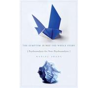 The Symptom Is Not the Whole Story: Psychoanalysis for Non-Psychoanalysts