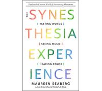 The Synesthesia Experience: Tasting Words, Seeing Music, and Hearing Color Explore the Creative World of Intersensory Phenomena