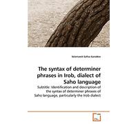 The syntax of determiner phrases in Irob, dialect of Saho language: Subtitle: Identification and description of the syntax of determiner phrases of Saho language, particularly the Irob dialect