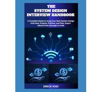 THE SYSTEM DESIGN INTERVIEW HANDBOOK: A Complete Guide to Acing Your Next System Design Interview, Prepare, Practice, and Pass, Expert Advice From Concept to Code