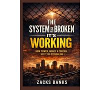THE SYSTEM IS NOT BROKEN - IT’S WORKING: How Power, Money & Control Keep You Struggling