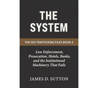 The System: Law Enforcement, Prosecution, Hotels, Banks, and the Institutional Machinery That Fails: 4 (The Sex Trafficking Files)