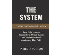 The System: Law Enforcement, Prosecution, Hotels, Banks, and the Institutional Machinery That Fails (The Sex Trafficking Files)