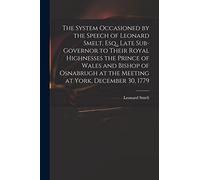 The System Occasioned by the Speech of Leonard Smelt, Esq., Late Sub-governor to Their Royal Highnesses the Prince of Wales and Bishop of Osnabrugh at the Meeting at York, December 30, 1779
