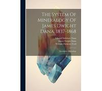 The System Of Mineralogy Of James Dwight Dana. 1837-1868: Descriptive Mineralogy