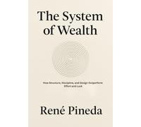 THE SYSTEM OF WEALTH: How Structure, Discipline, and Design Outperform Effort and Luck