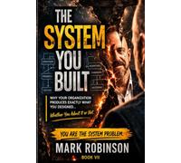 The System You Built: Why Your Organization Produces Exactly What You Designed: 7 (The Shitty Leadership Series)