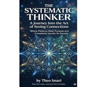 The Systematic Thinker: A Journey Into the Art of Seeing Connections ,Where Patterns Meet Purpose and Complexity Unveils Its Secrets