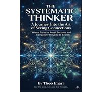 The Systematic Thinker: A Journey Into the Art of Seeing Connections ,Where Patterns Meet Purpose and Complexity Unveils Its Secrets
