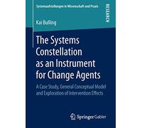 The Systems Constellation as an Instrument for Change Agents: A Case Study, General Conceptual Model and Exploration of Intervention Effects (Systemaufstellungen in Wissenschaft und Praxis)