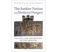 The Szekler Nation and Medieval Hungary: Politics, Law and Identity on the Frontier