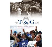 The T and G Story: A History of the Transport and General Workers Union, 1922-2007