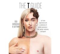The T Guide : Our Trans Experiences and a Celebration of Gender Expression-Man, Woman, Nonbinary, and Beyond