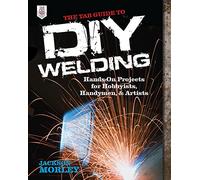 The Tab Guide to Diy Welding: Hands-on Projects for Hobbyists, Handymen, and Artists (ELECTRONICS)