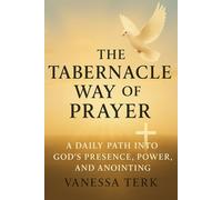 The Tabernacle Way of Prayer: A Daily Path Into God’s Presence, Power, and Anointing (The Divine Blueprint Series)