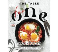 The Table for One Cookbook: Quick and Easy Recipes for When You're Dining Solo but Still Want to Eat Like a King