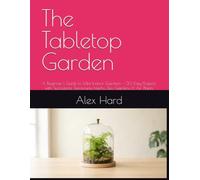 The Tabletop Garden: A Beginner's Guide to Mini Indoor Gardens - 30 Easy Projects with Succulents, Terrariums, Herbs, Zen Gardens & Air Plants: 2 (Little Green Worlds)