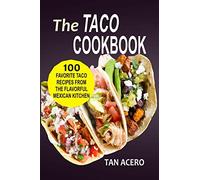The Taco Cookbook: 100 Favorite Taco Recipes From The Flavorful Mexican Kitchen