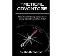 The Tactical Advantage: A Field Manual for Security Business Owners Who Want to Lead, Grow, and Take Control: A Field Manual for Security Business Owners Looking to Lead, Grow, and Take Control