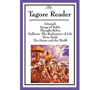 "The Tagore Reader: Gitanjali, Songs of Kabîr, Thought Relics, Sadhana: The Realization of Life, Stray Birds, The Home and the World"
