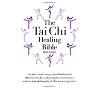 The Tai Chi Healing Bible: A Step-by-Step Guide to Achieving Physical and Mental Balance