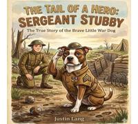 The Tail of a Hero: Sergeant Stubby: The True Story of the Brave Little War Dog