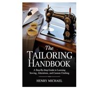 The Tailoring Handbook: A Step-by-Step Guide to Learning Sewing, Alterations, and Custom Clothing