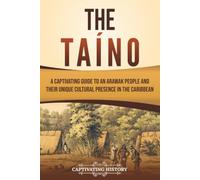 The Taíno: A Captivating Guide to an Arawak People and Their Unique Cultural Presence in the Caribbean (European Exploration and Settlement)