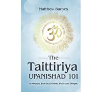 The Taittiriya Upanishad 101: a modern, practical guide, plain and simple (The Ancient Hindu Enlightenment Series)